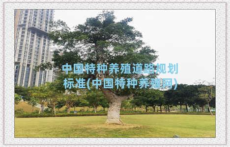 中国特种养殖道路规划标准(中国特种养殖网)