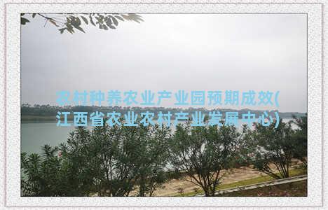 农村种养农业产业园预期成效(江西省农业农村产业发展中心)